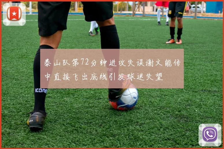 泰山队第72分钟进攻失误谢文能传中直接飞出底线引发球迷失望
