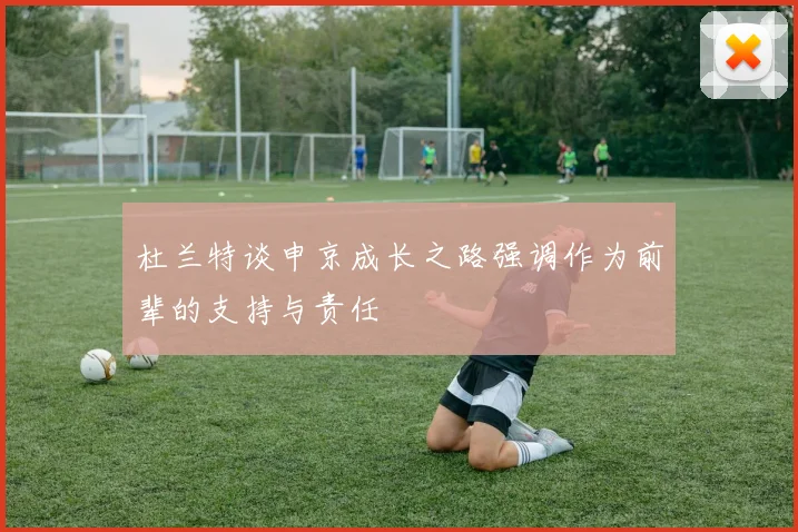 杜兰特谈申京成长之路强调作为前辈的支持与责任