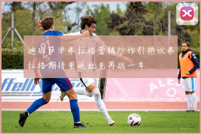 迪班萨学弗拉格营销炒作引热议弗拉格期待重返杜克再战一年