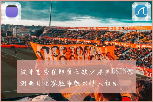 波津首秀在即勇士缺少库里ESPN预测明日比赛胜率凯尔特人领先