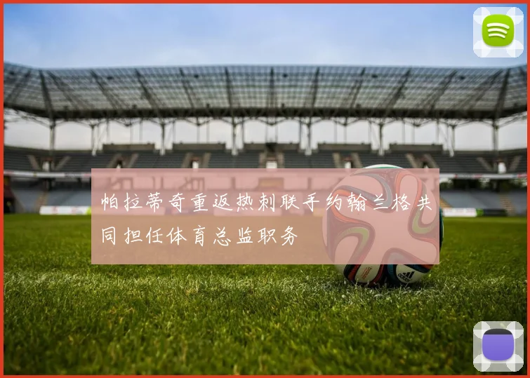 帕拉蒂奇重返热刺联手约翰兰格共同担任体育总监职务